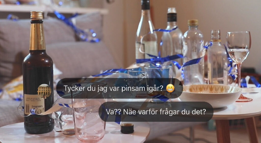 Urdruckna glas och flaskor står på två små vardagsrumsbord. Ovanpå bilden finns två chattbubblor. Den första chattbubblan: "Tycker du jag var pinsam igår?" Den andra chattbubblan: "Va?? Näe varför frågar du det?"